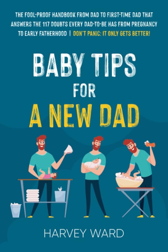 Baby Tips For A New Dad: The Fool-Proof Handbook From Dad to First Time Dad That Answers the 117 Doubts Every Dad-To-Be Has From Pregnancy to Early Fatherhood | Don’t Panic: It Only Gets Better! cover image